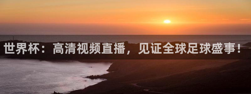 世界杯预选赛排名：世界杯：高清视频直播，见证全球足球盛事！