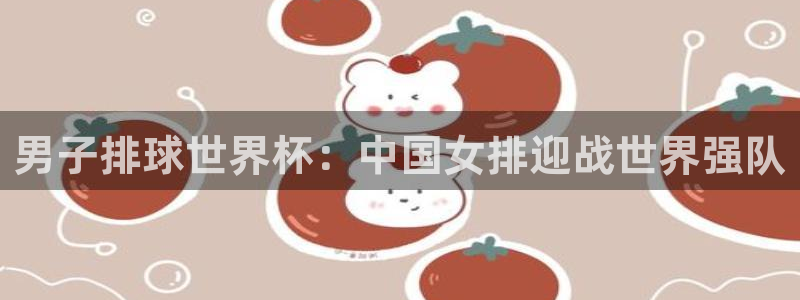世界杯预选赛：男子排球世界杯：中国女排迎战世界强队
