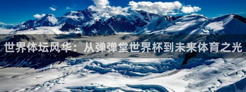 2026年世界杯赛程表时间：世界体坛风华：从弹弹堂世界杯到未来体育之光