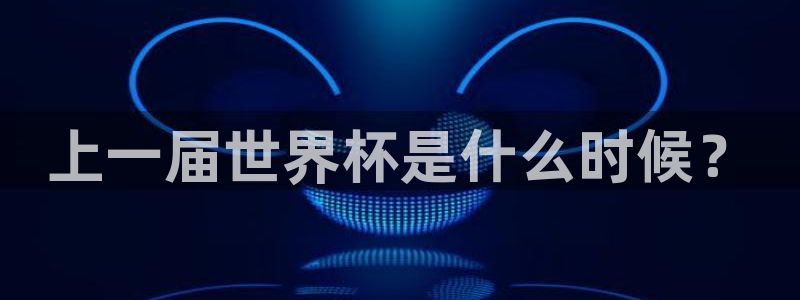 2026男足世界杯赛程：上一届世界杯是什么时候？