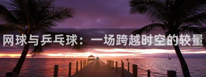 葡萄牙世界杯赛程：网球与乒乓球：一场跨越时空的较量