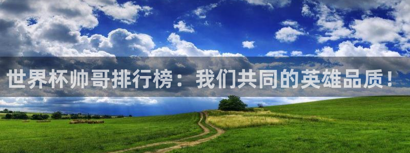 法国杯2026赛程表：世界杯帅哥排行榜：我们共同的英雄品质！